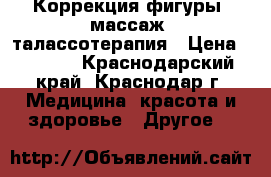Коррекция фигуры, массаж, талассотерапия › Цена ­ 1 000 - Краснодарский край, Краснодар г. Медицина, красота и здоровье » Другое   
